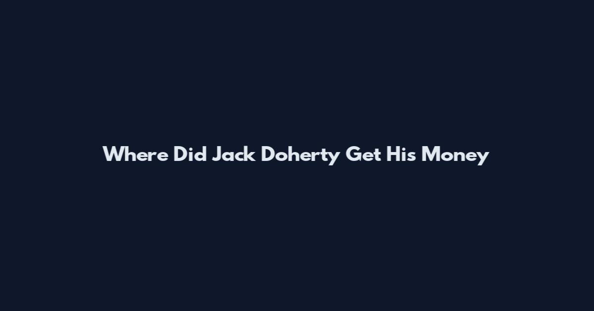 Where Did Jack Doherty Get His Money