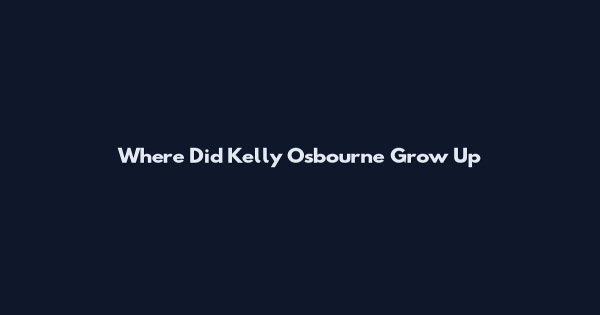 Where Did Kelly Osbourne Grow Up