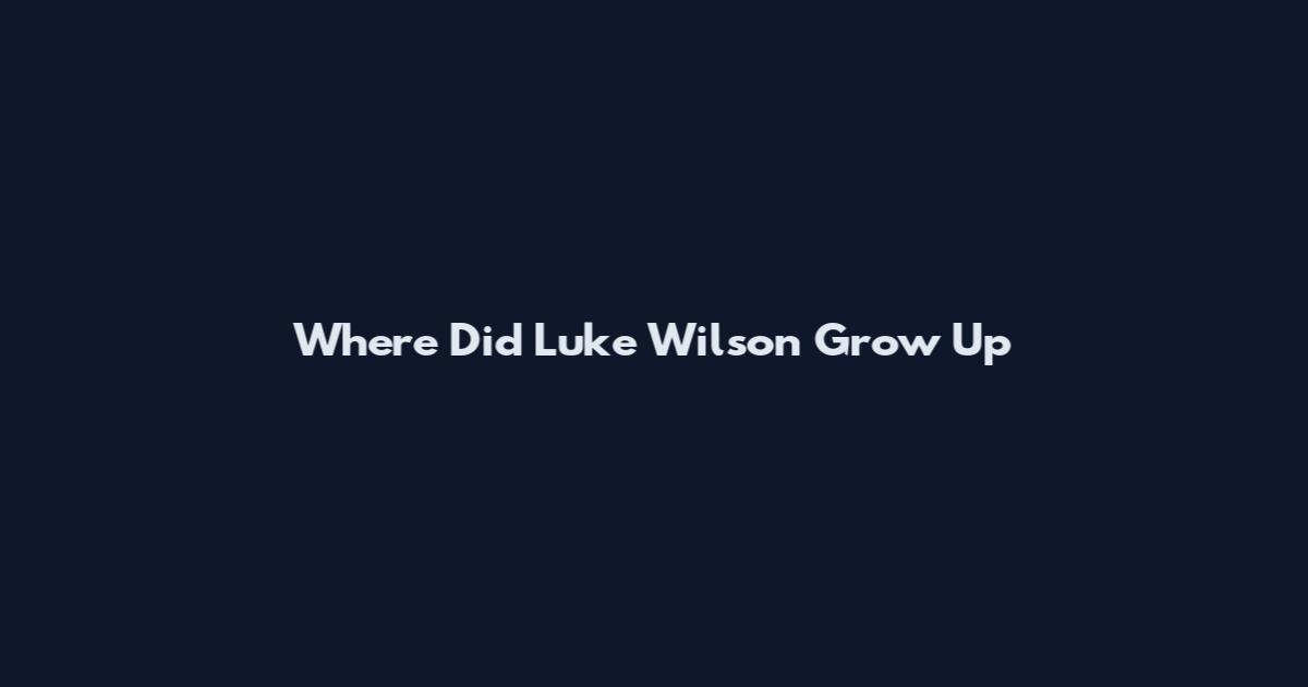 Where Did Luke Wilson Grow Up