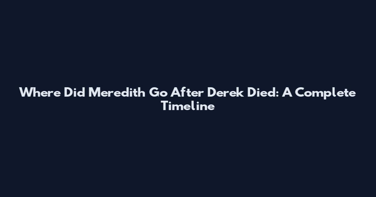 Where Did Meredith Go After Derek Died: A Complete Timeline