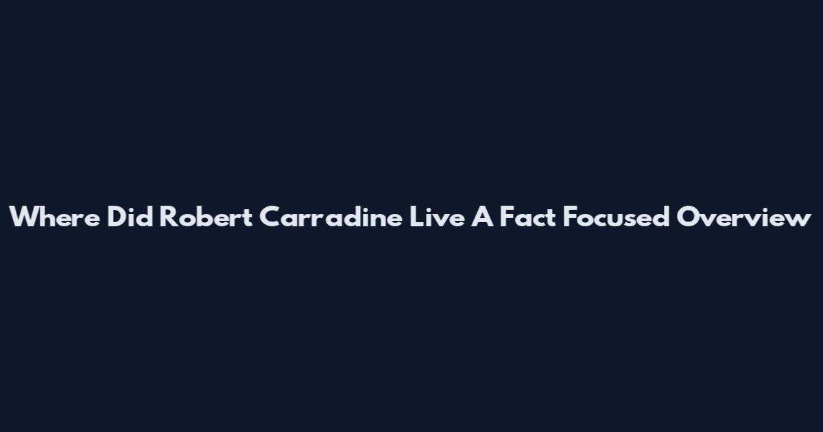 Where Did Robert Carradine Live A Fact Focused Overview