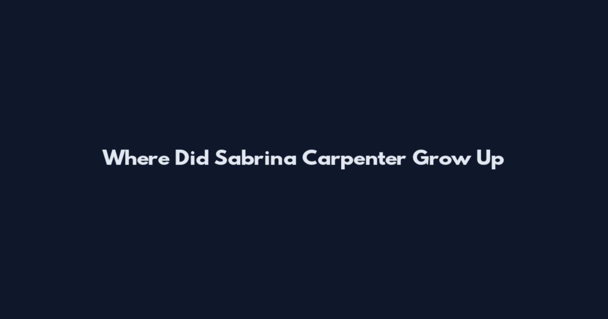 Where Did Sabrina Carpenter Grow Up