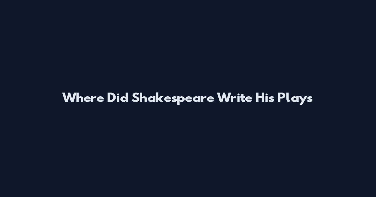 Where Did Shakespeare Write His Plays