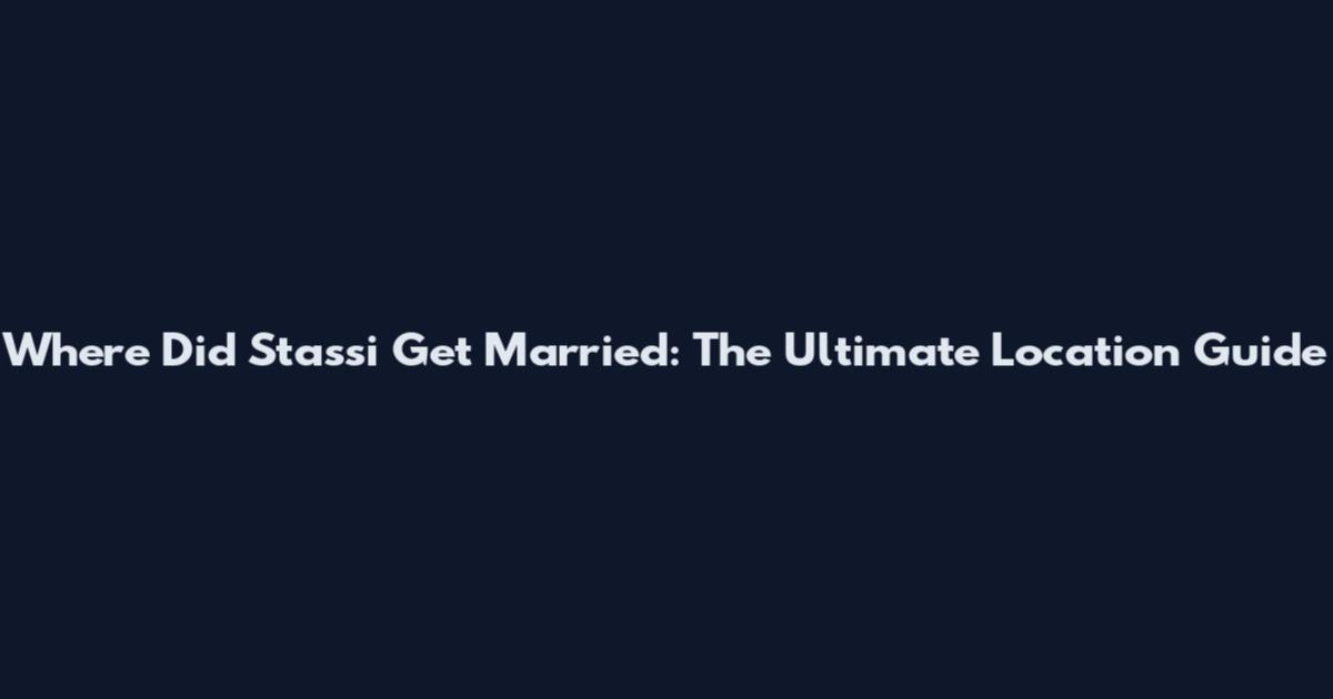 Where Did Stassi Get Married: The Ultimate Location Guide
