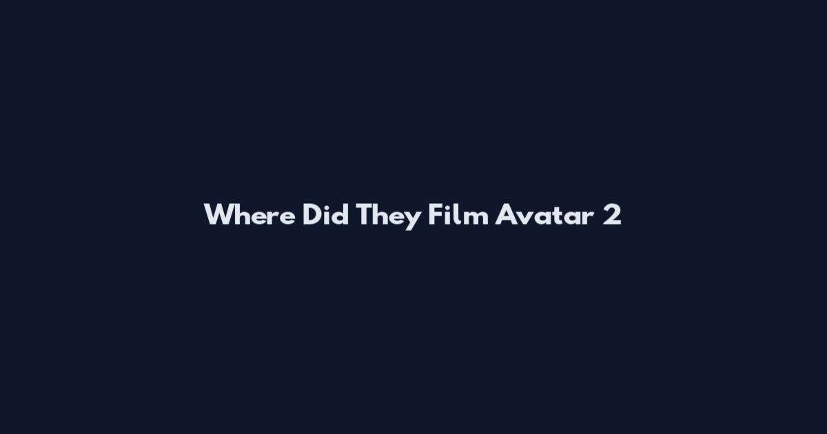 Where Did They Film Avatar 2
