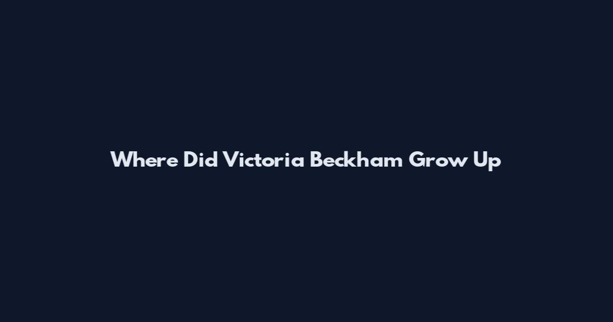 Where Did Victoria Beckham Grow Up