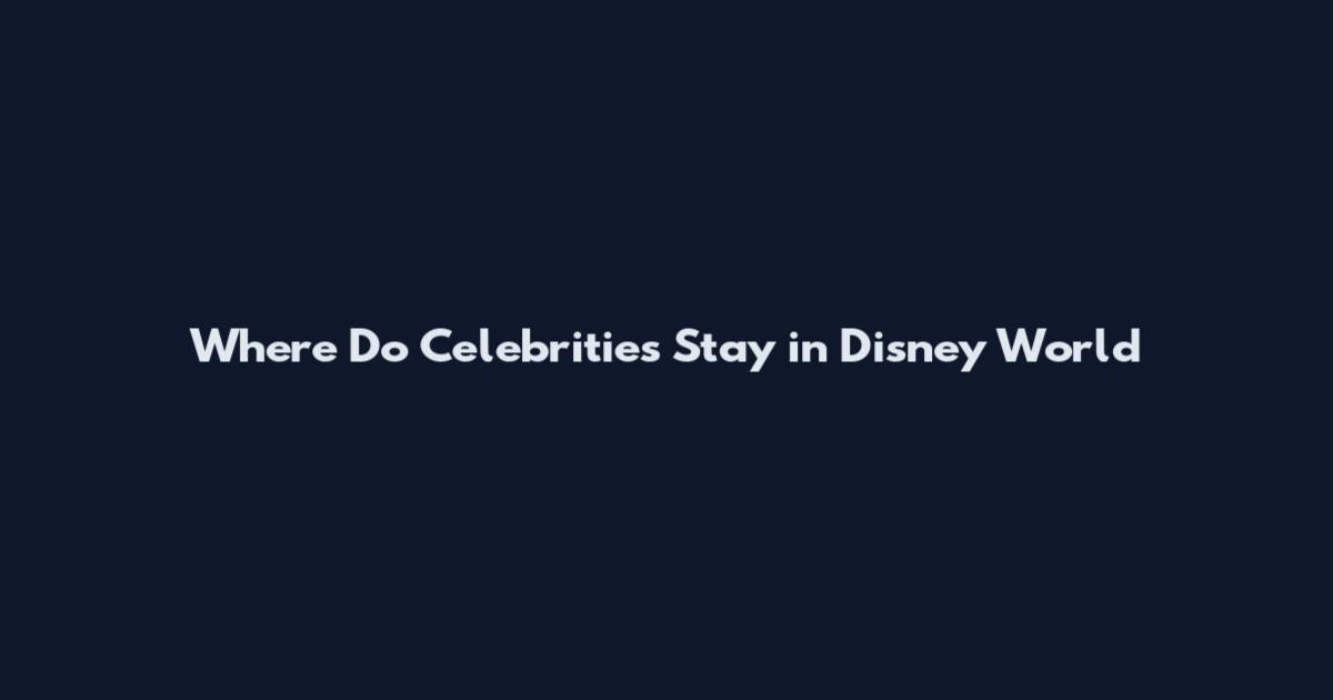 Where Do Celebrities Stay in Disney World