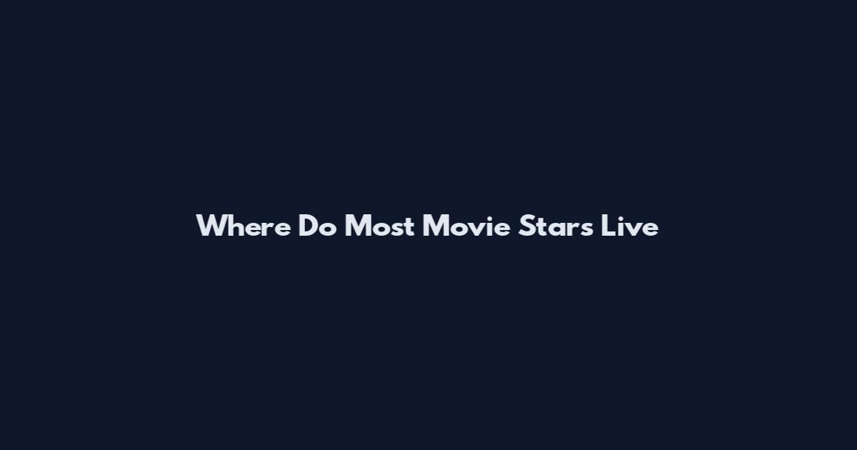 Where Do Most Movie Stars Live