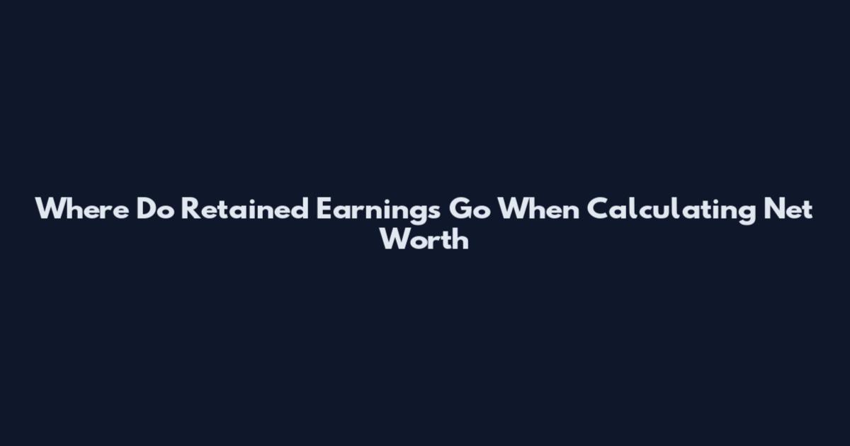 Where Do Retained Earnings Go When Calculating Net Worth