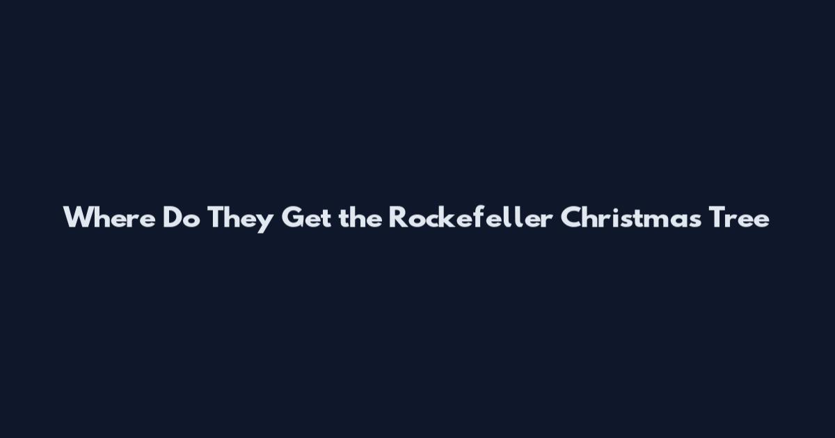 Where Do They Get the Rockefeller Christmas Tree