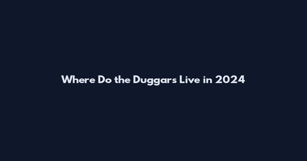 Where Do the Duggars Live in 2024