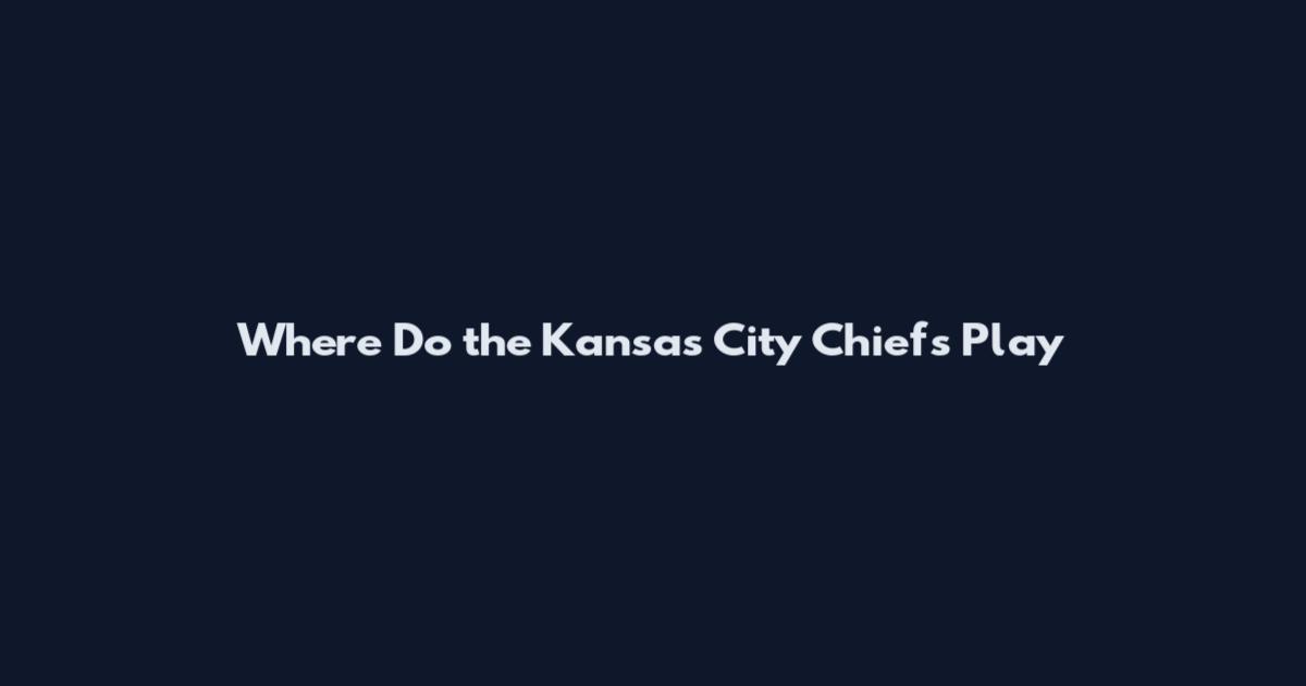 Where Do the Kansas City Chiefs Play