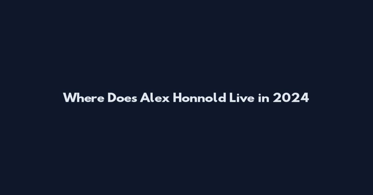 Where Does Alex Honnold Live in 2024