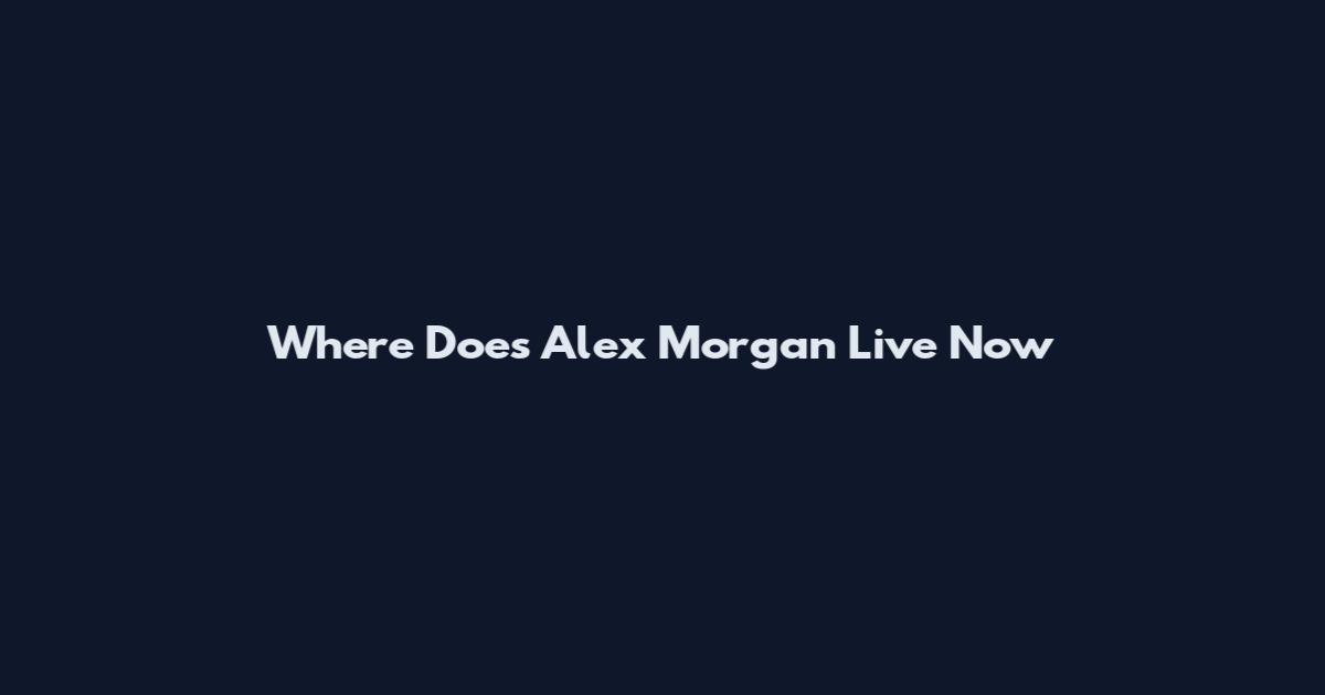 Where Does Alex Morgan Live Now