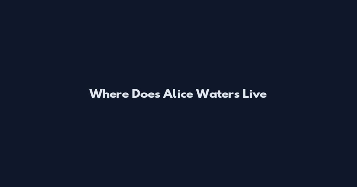 Where Does Alice Waters Live