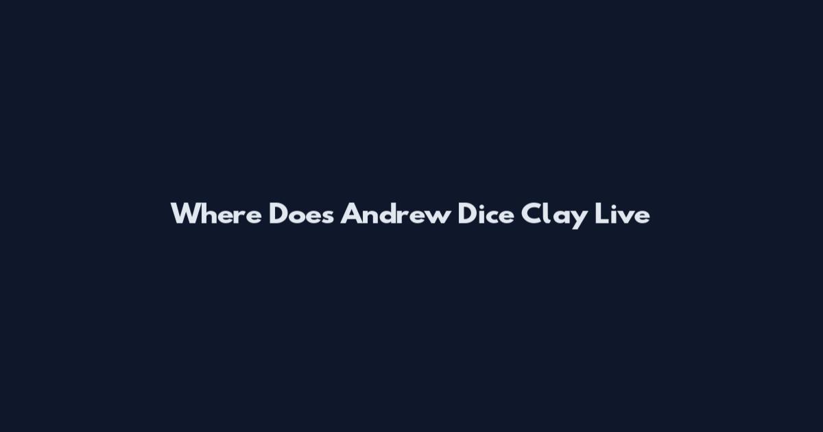 Where Does Andrew Dice Clay Live