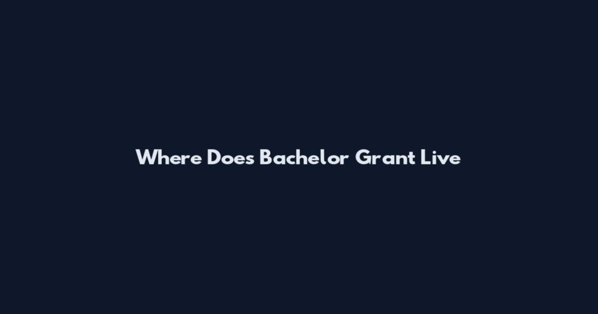 Where Does Bachelor Grant Live