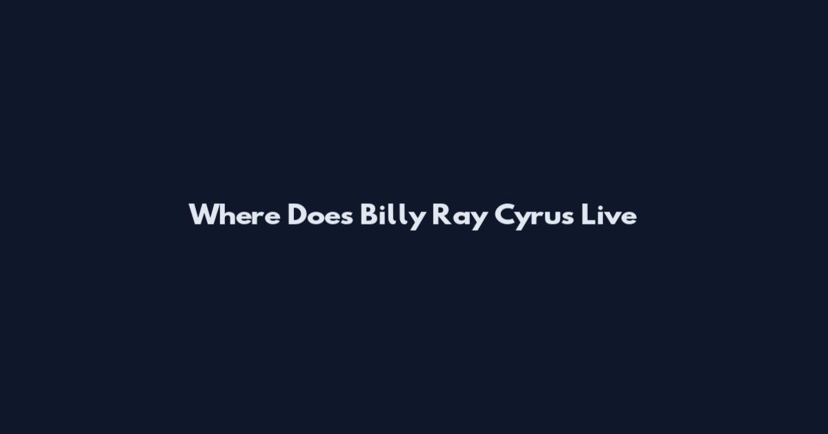 Where Does Billy Ray Cyrus Live