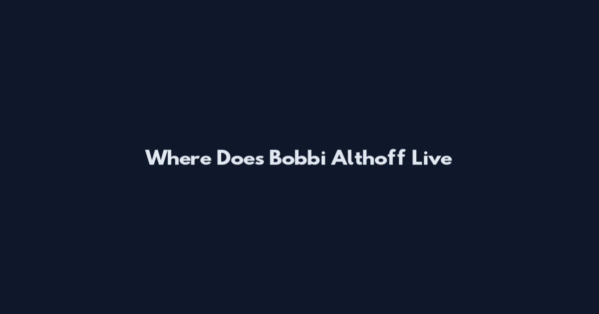 Where Does Bobbi Althoff Live
