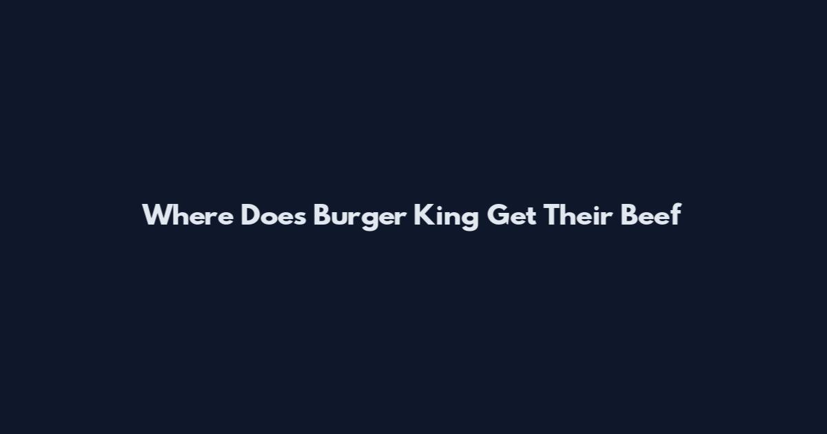 Where Does Burger King Get Their Beef