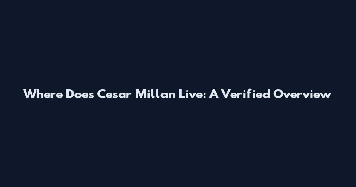 Where Does Cesar Millan Live: A Verified Overview