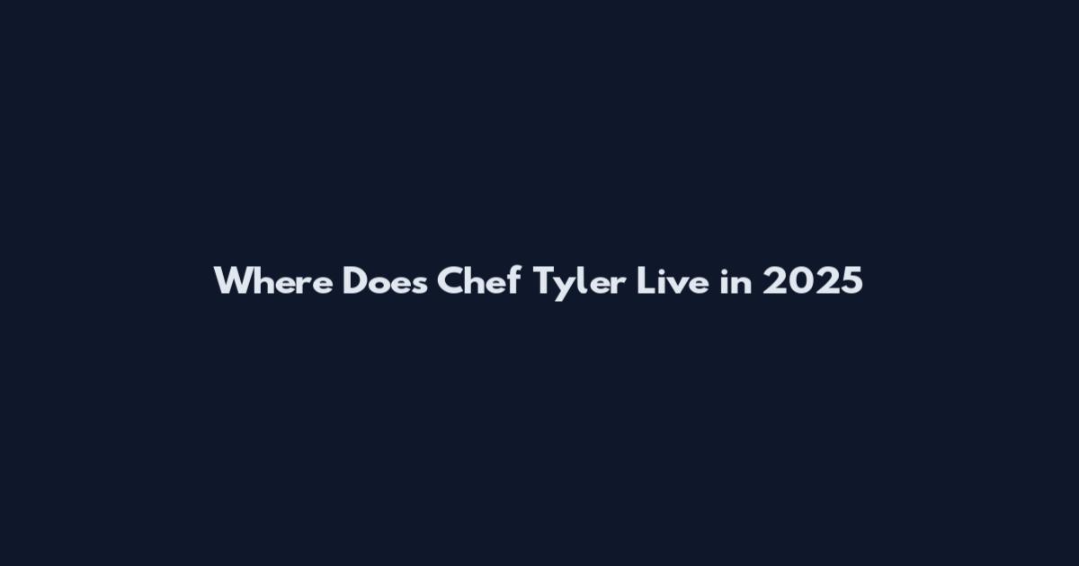 Where Does Chef Tyler Live in 2025