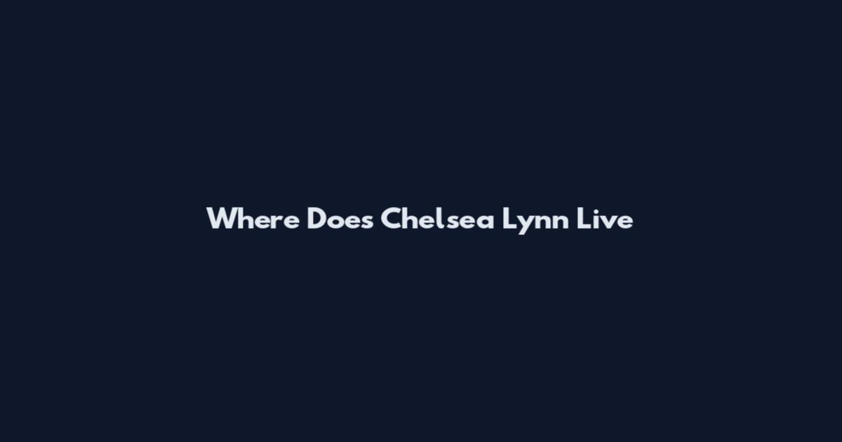 Where Does Chelsea Lynn Live