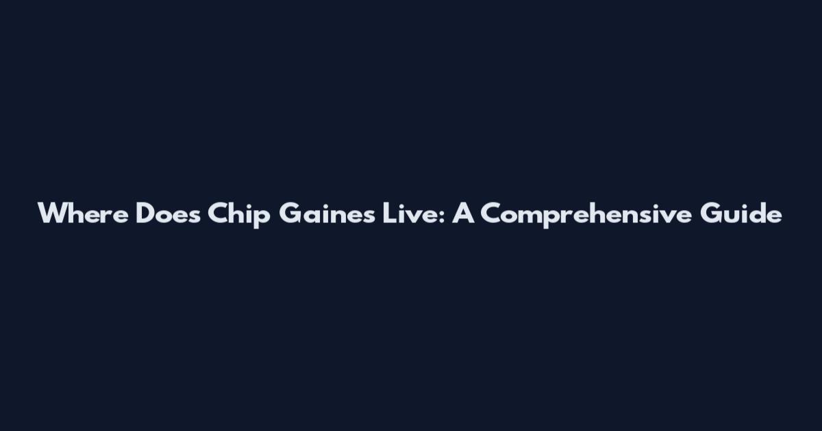 Where Does Chip Gaines Live: A Comprehensive Guide