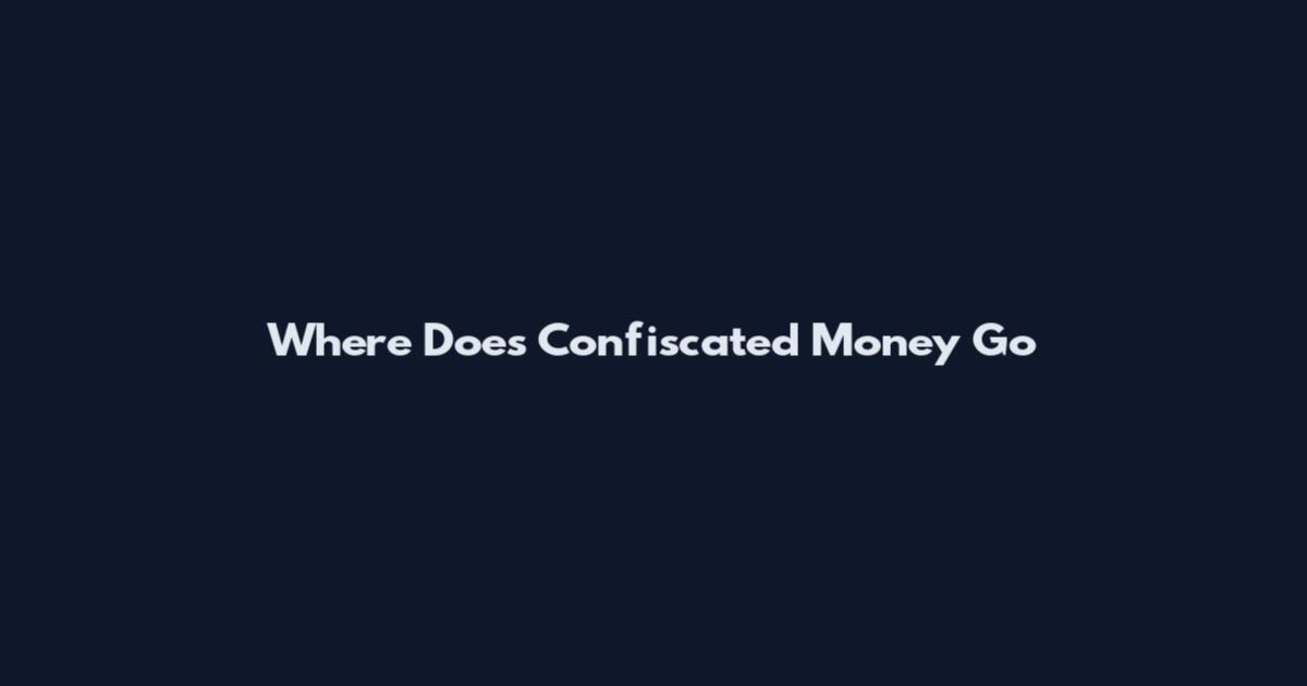 Where Does Confiscated Money Go