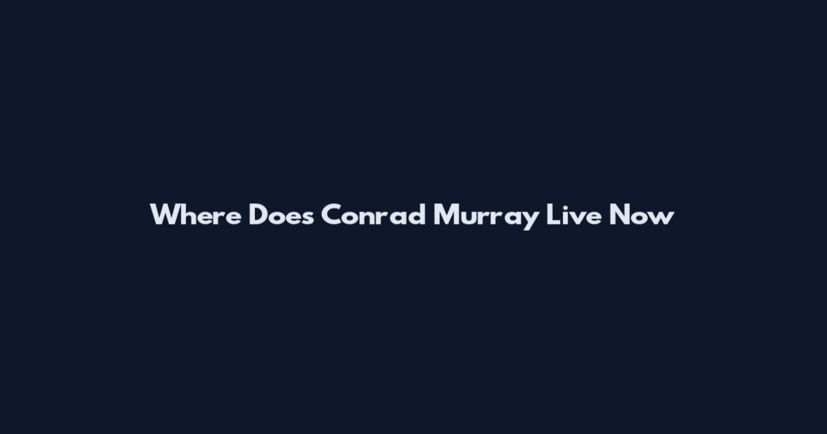 Where Does Conrad Murray Live Now