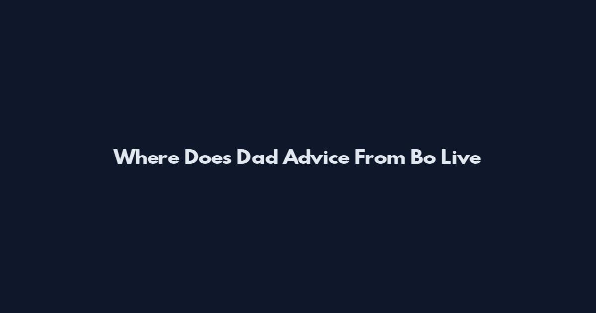 Where Does Dad Advice From Bo Live