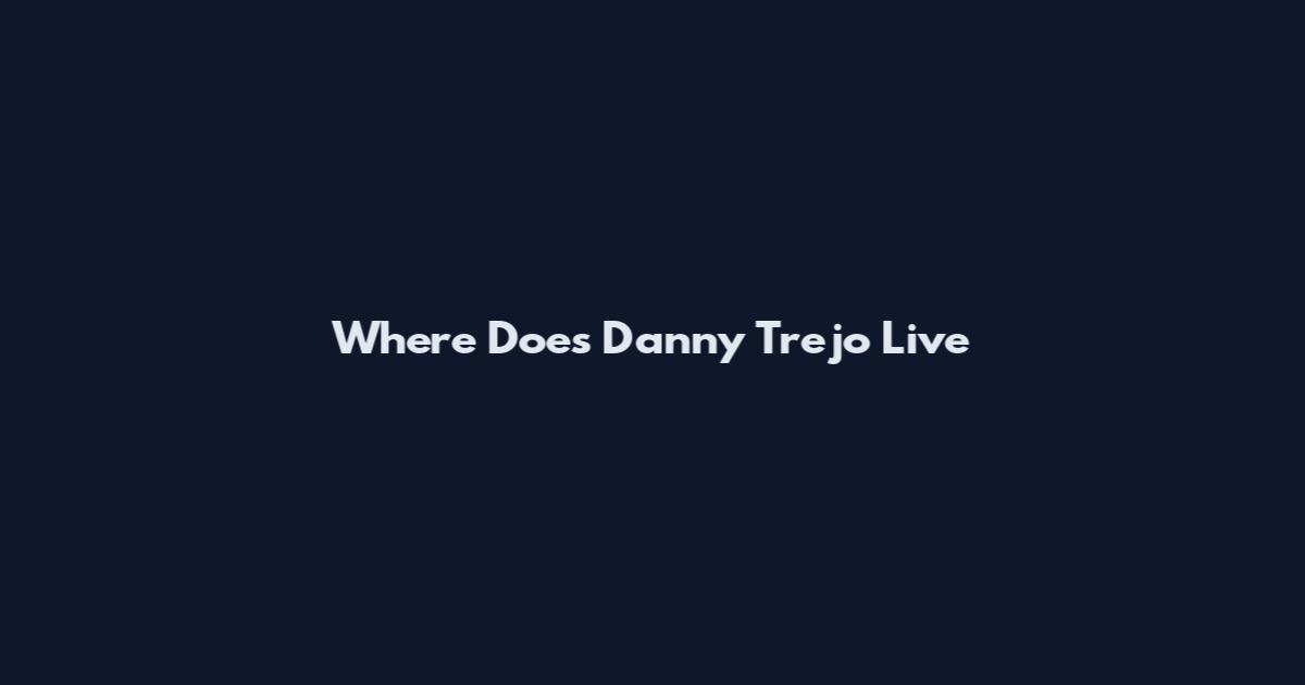 Where Does Danny Trejo Live