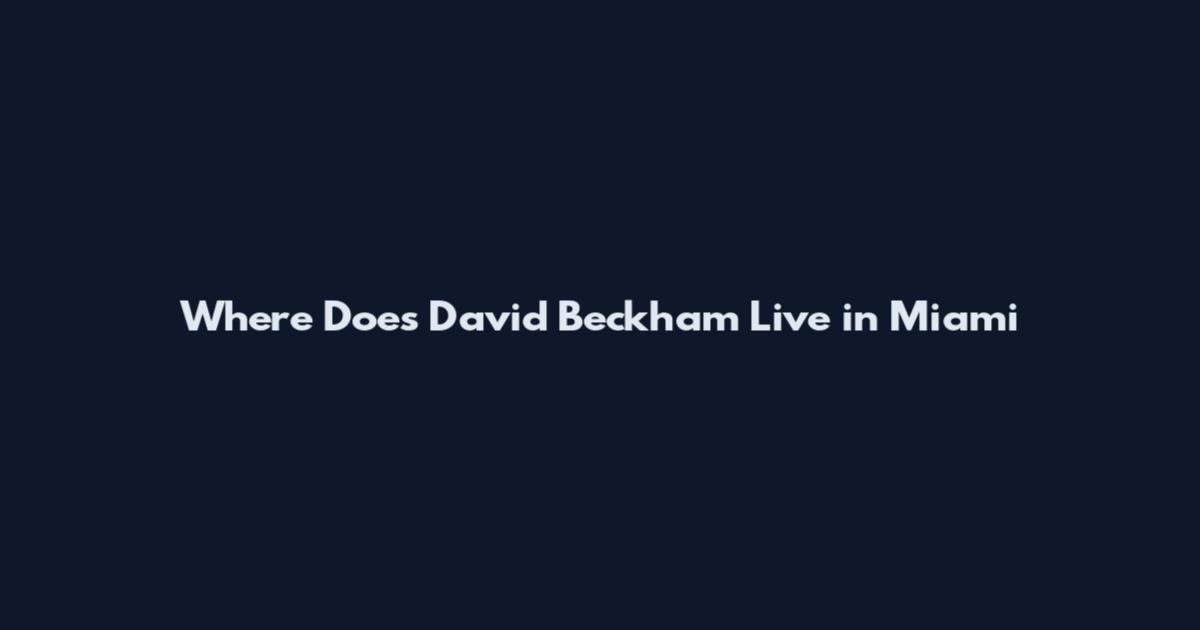 Where Does David Beckham Live in Miami