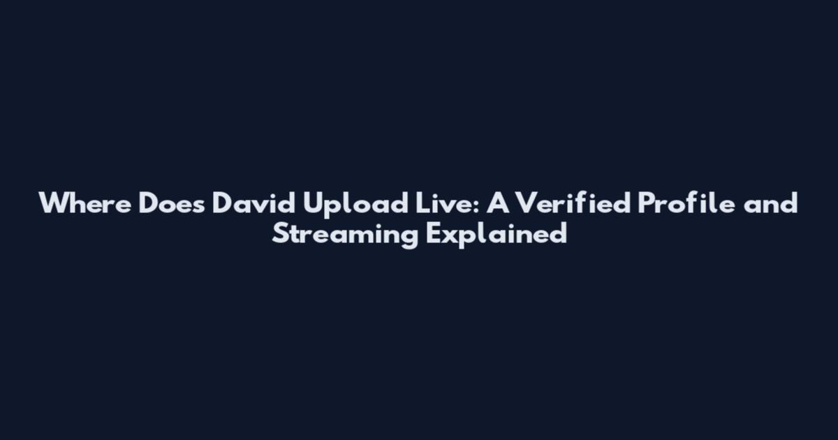 Where Does David Upload Live: A Verified Profile and Streaming Explained