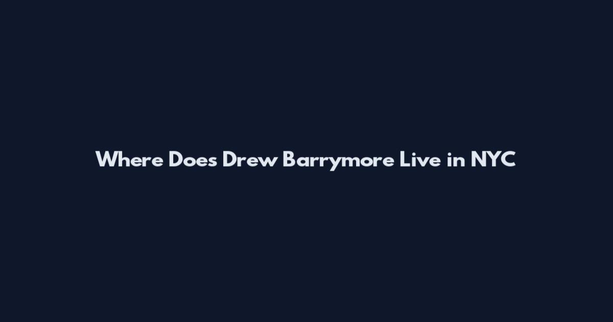 Where Does Drew Barrymore Live in NYC
