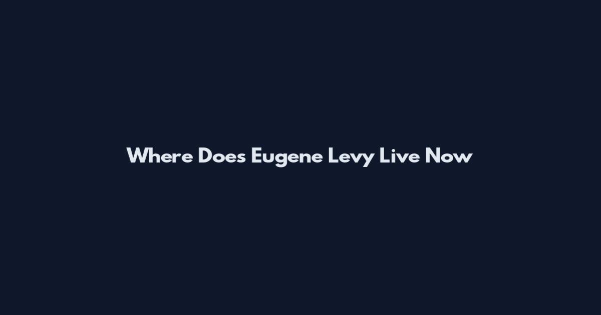 Where Does Eugene Levy Live Now