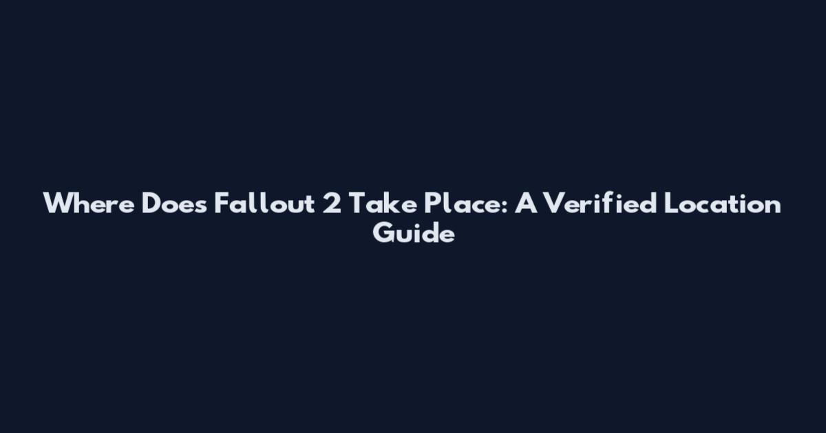 Where Does Fallout 2 Take Place: A Verified Location Guide