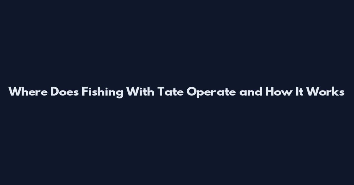 Where Does Fishing With Tate Operate and How It Works