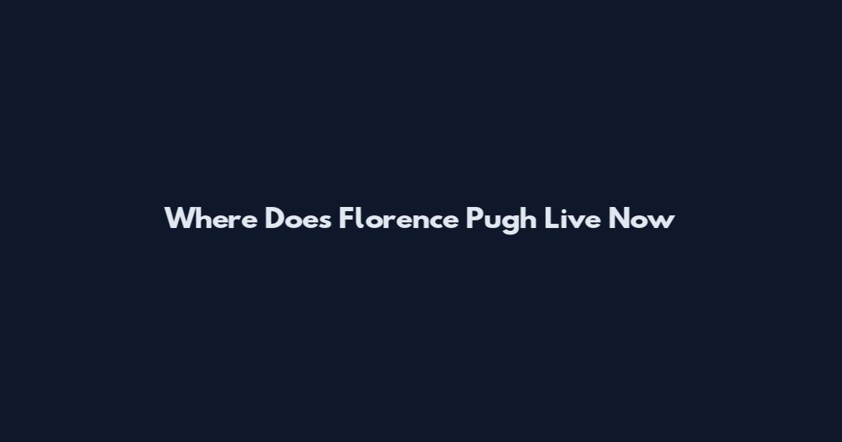 Where Does Florence Pugh Live Now