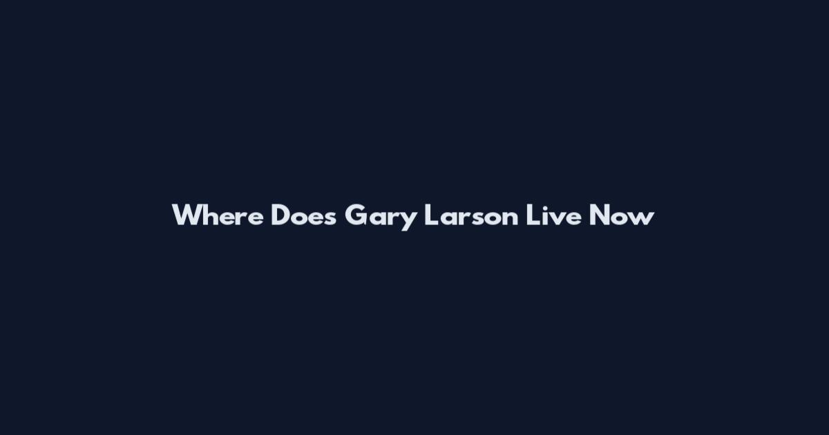 Where Does Gary Larson Live Now