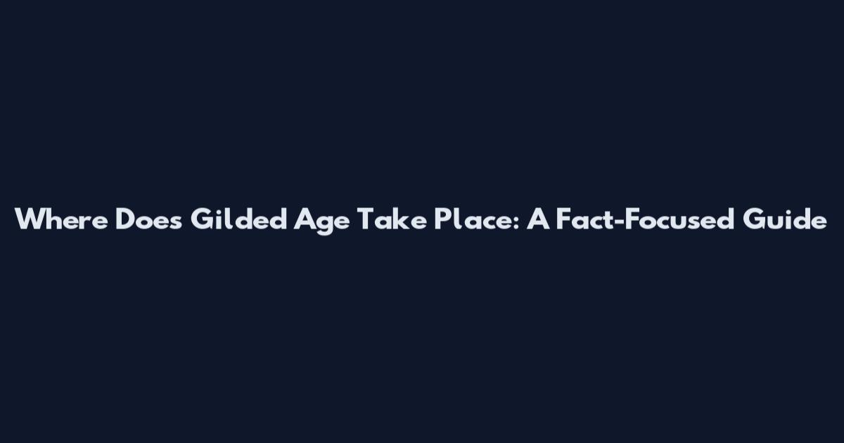 Where Does Gilded Age Take Place: A Fact-Focused Guide