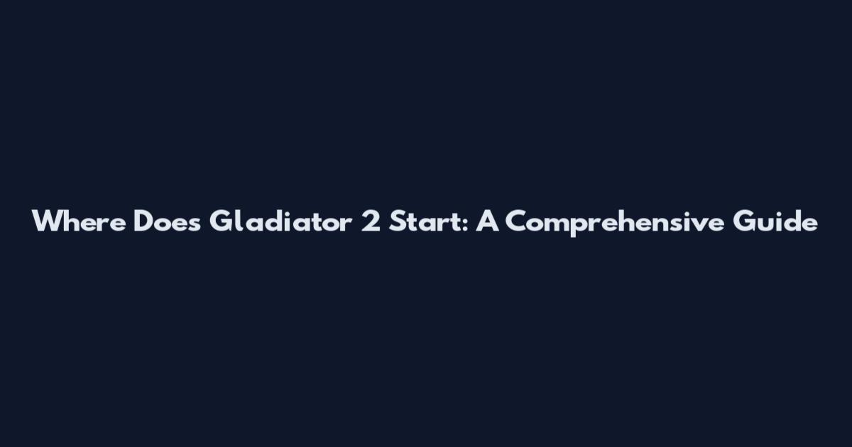 Where Does Gladiator 2 Start: A Comprehensive Guide