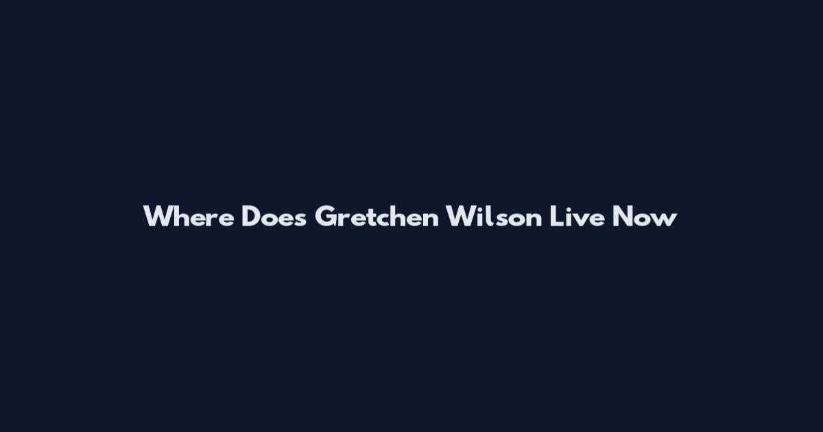 Where Does Gretchen Wilson Live Now