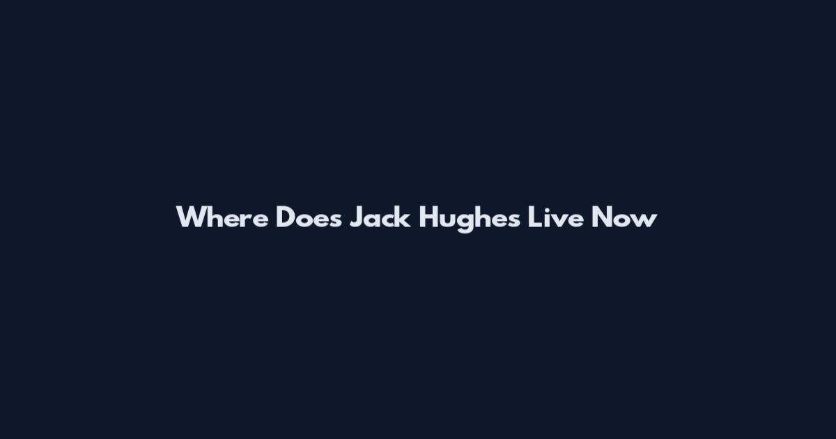 Where Does Jack Hughes Live Now