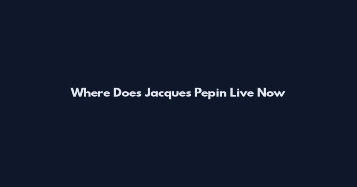 Where Does Jacques Pepin Live Now