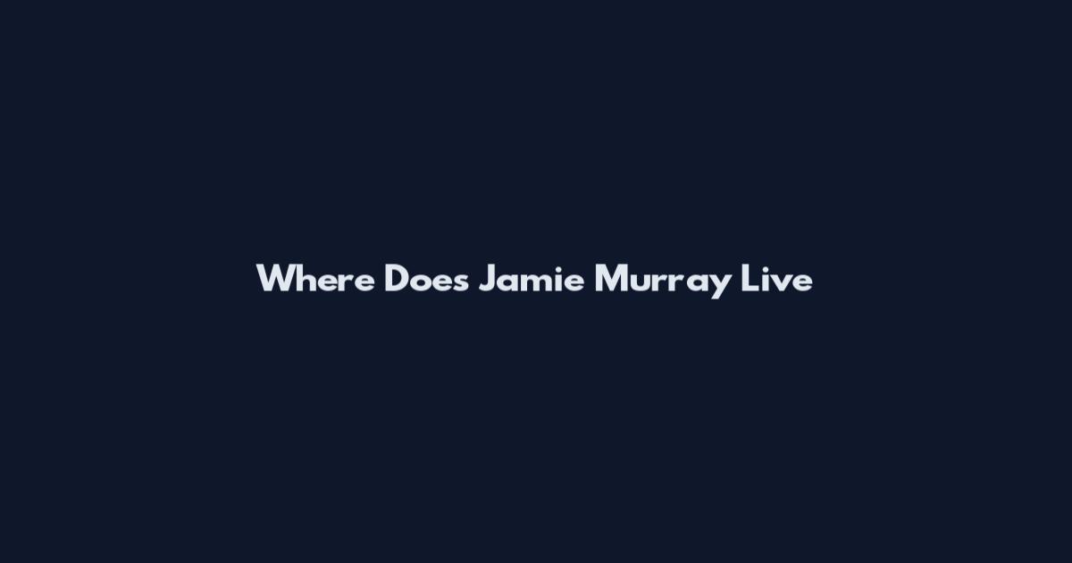 Where Does Jamie Murray Live