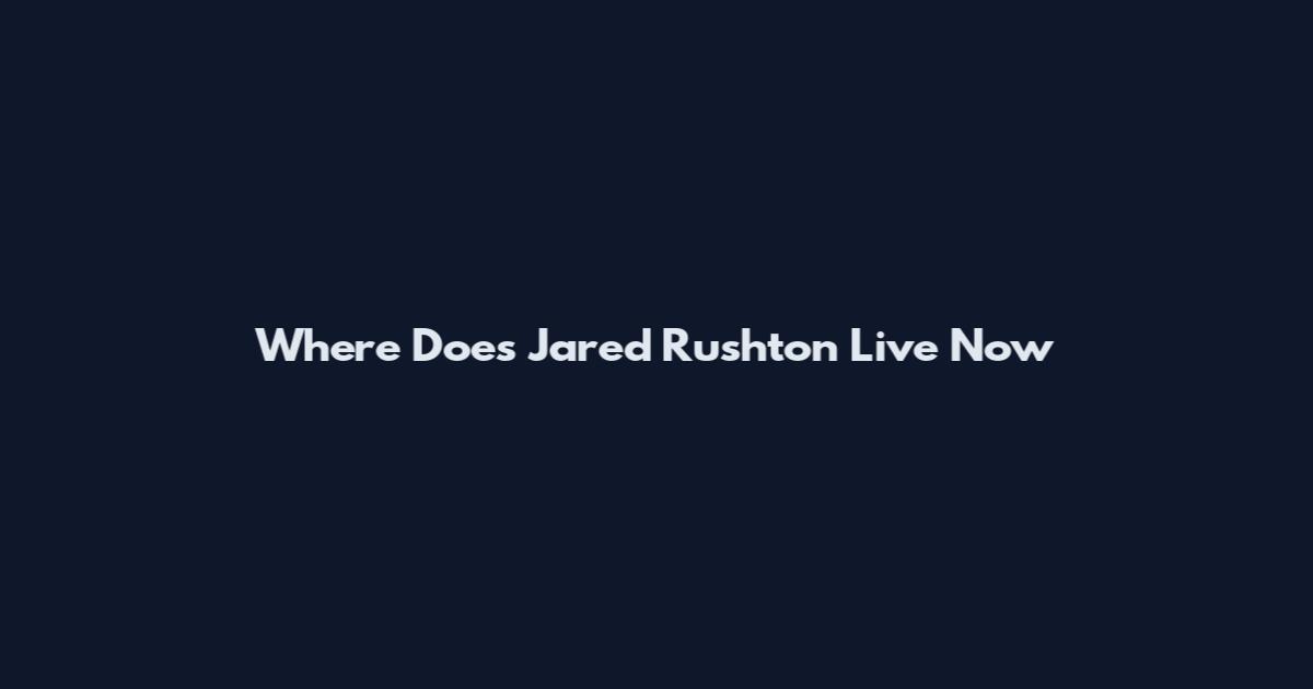 Where Does Jared Rushton Live Now