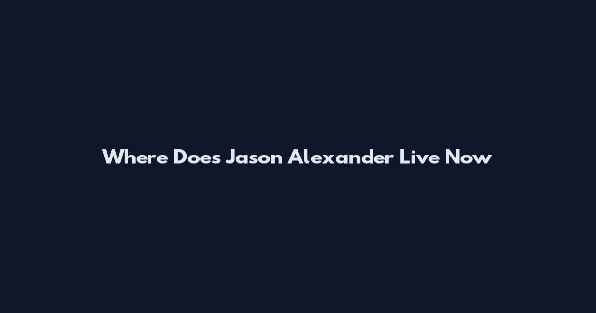 Where Does Jason Alexander Live Now