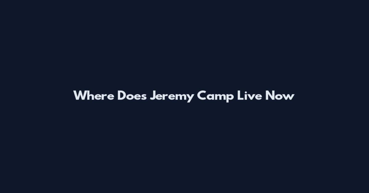Where Does Jeremy Camp Live Now