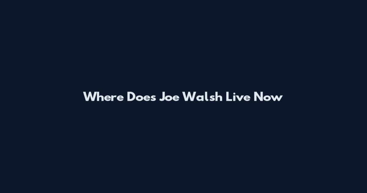 Where Does Joe Walsh Live Now